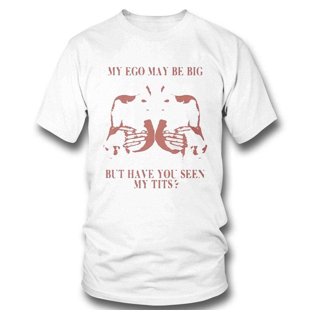 My Ego May Be Big But Have You Seen My Tits Shirt