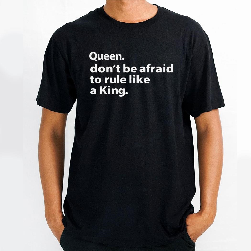 Queen Dont Be Afraid To Rule Like A King Shirt Queen Dont Be Afraid To Rule Like A King Shirt