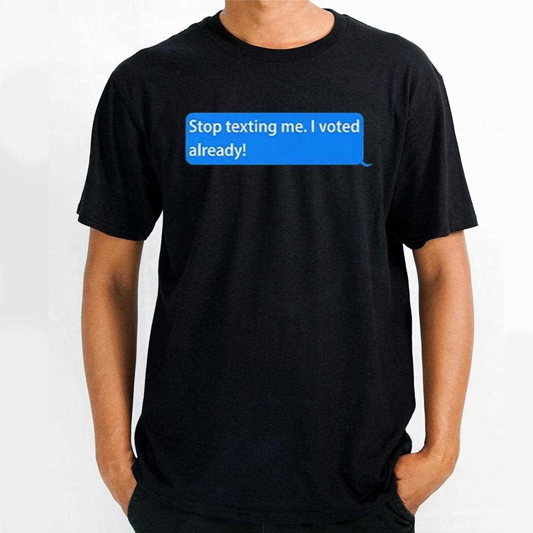 Stop Texting Me I Voted Already Shirt Hoodie