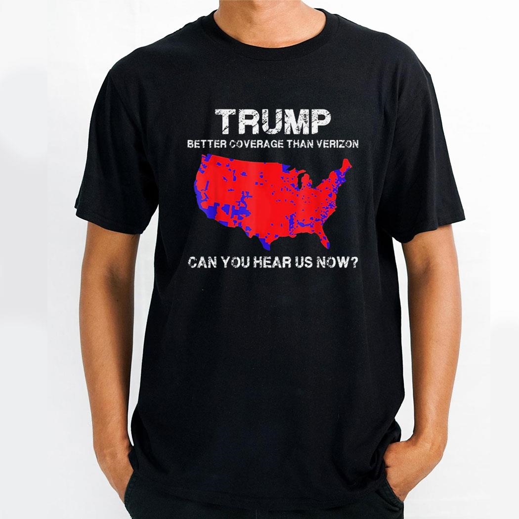 Trump Better Coverage Than 5g Can You Hear Us Now Shirt