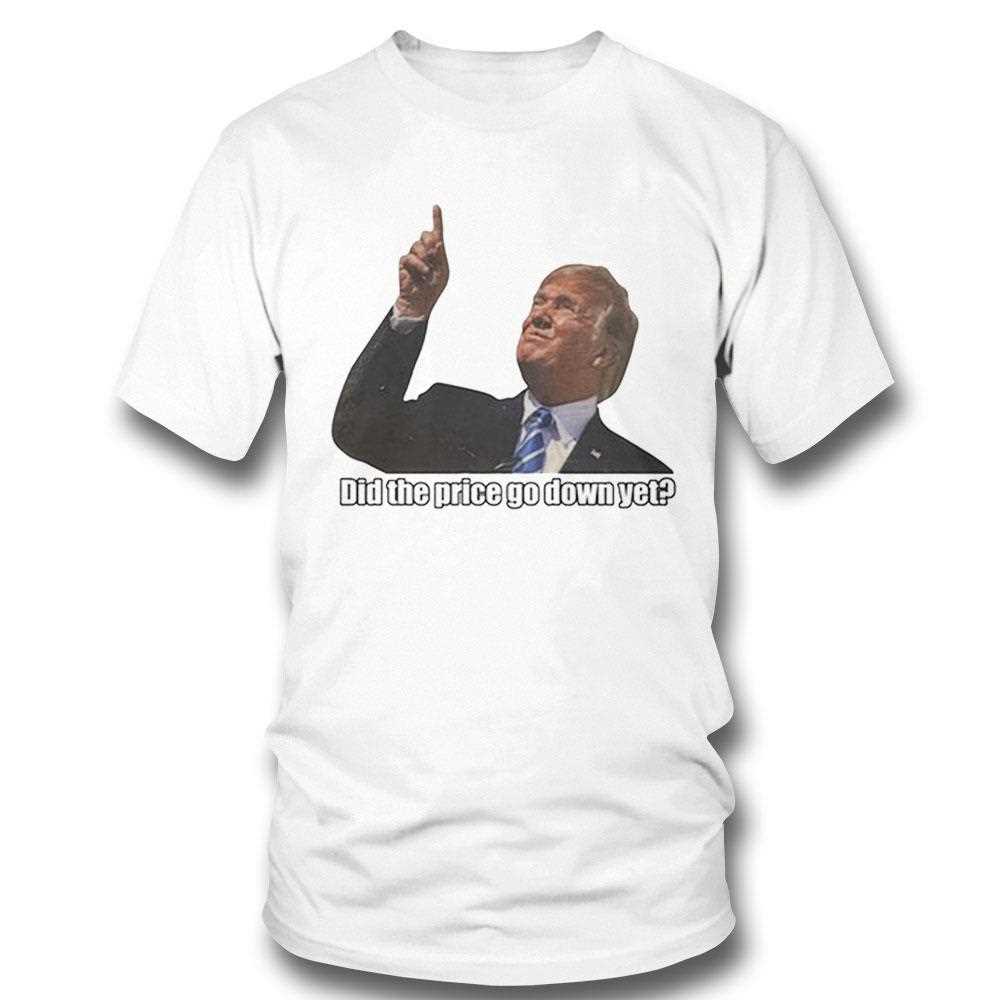 Trump Did The Price Go Down Yet Shirt
