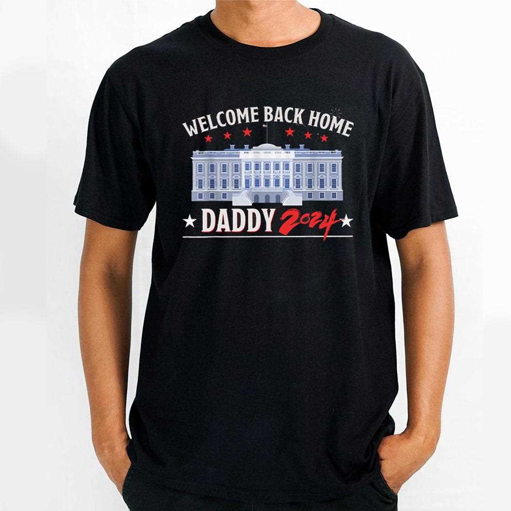 Trump Welcome Back Home Daddy 2024 Shirt