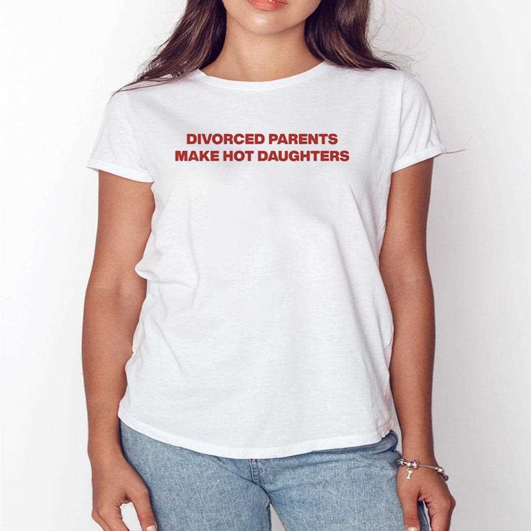 Divorced Parents Make Hot Daughters Shirt Divorced Parents Make Hot Daughters Shirt