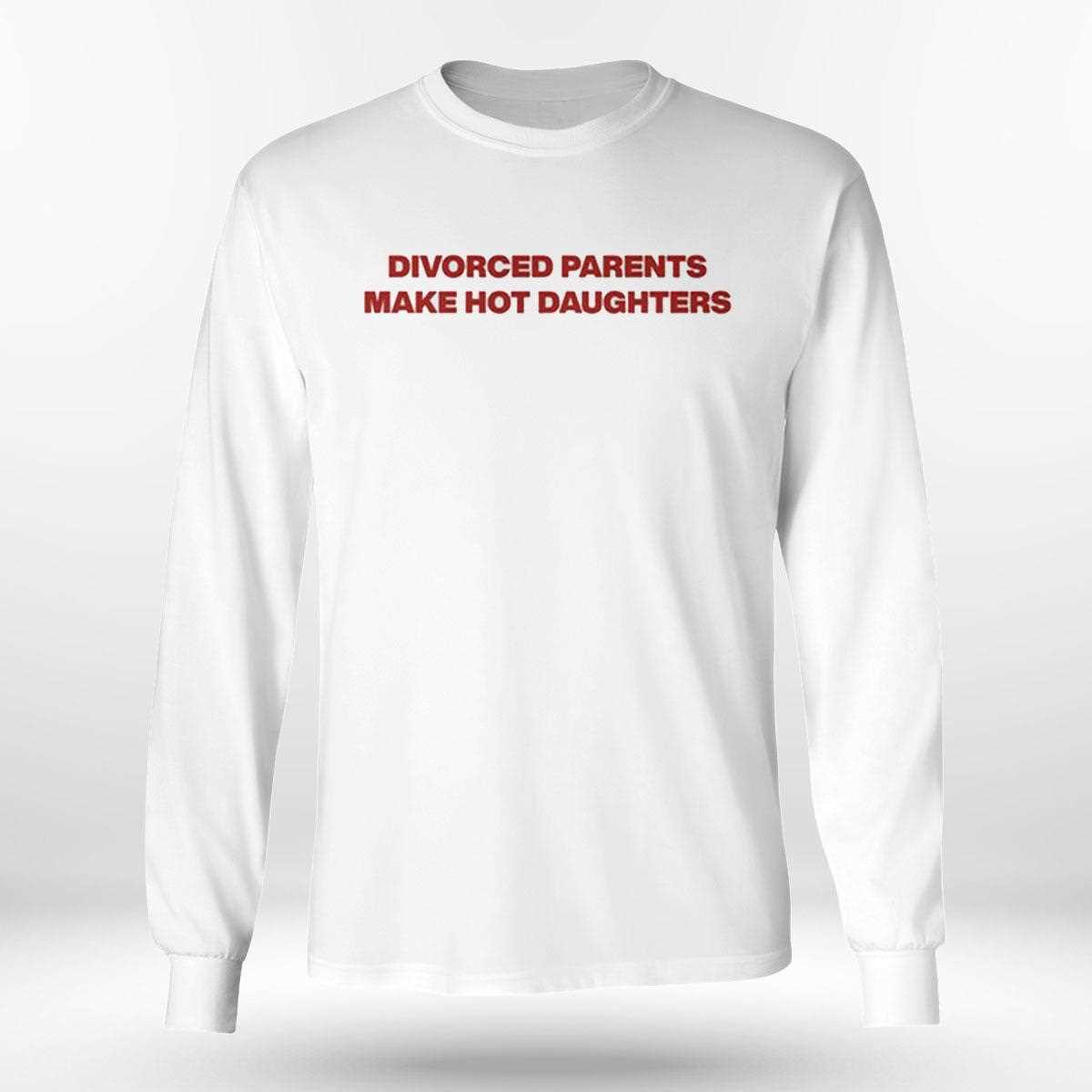 Divorced Parents Make Hot Daughters Shirt Divorced Parents Make Hot Daughters Shirt