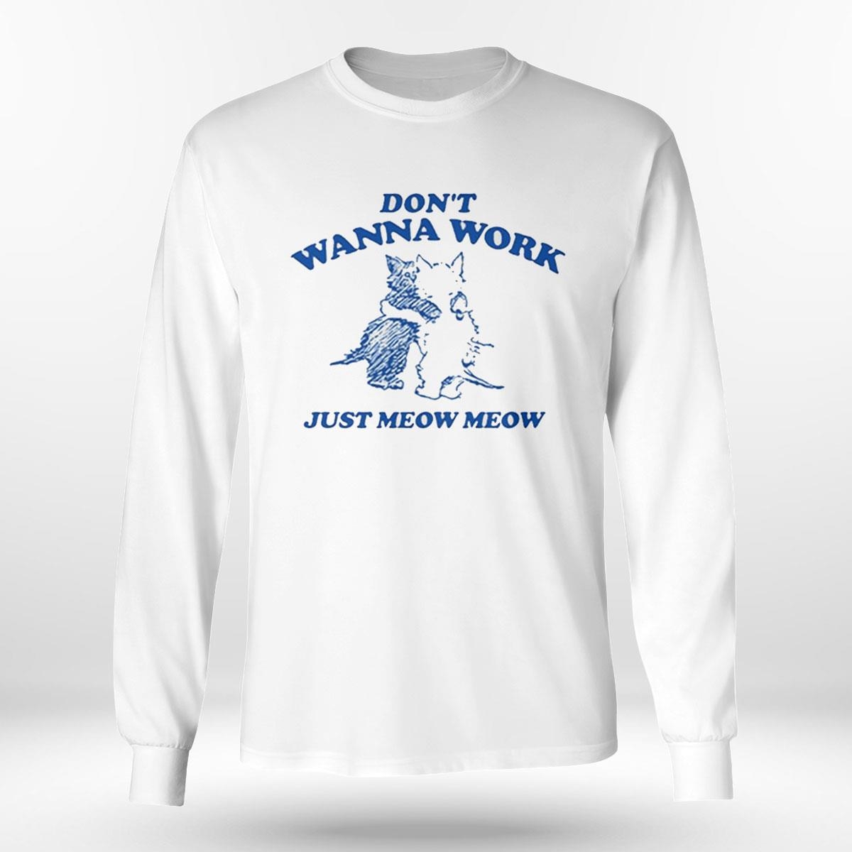 Dont Wanna Work Just Meow Meow Shirt Dont Wanna Work Just Meow Meow Shirt