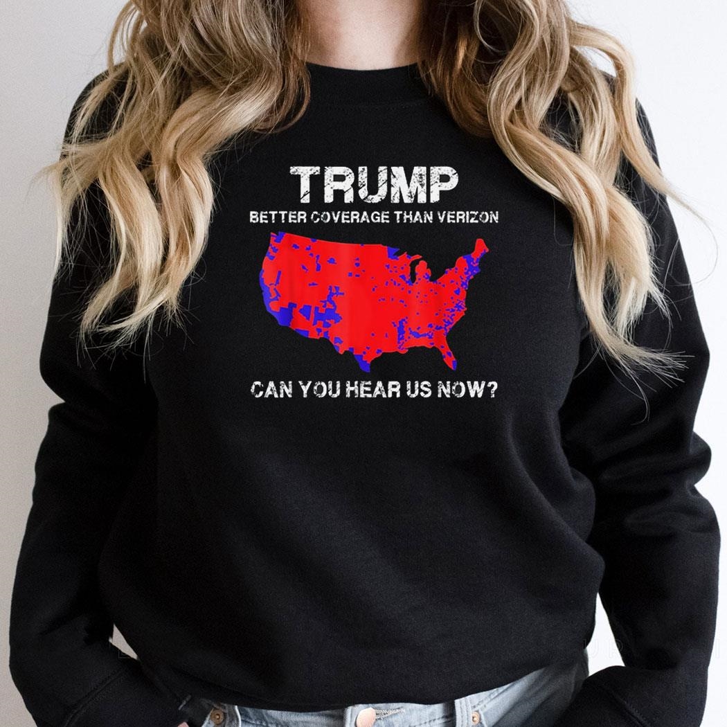 Trump Better Coverage Than Verizon Can You Hear Us Now Shirt Trump Better Coverage Than Verizon Can You Hear Us Now Shirt