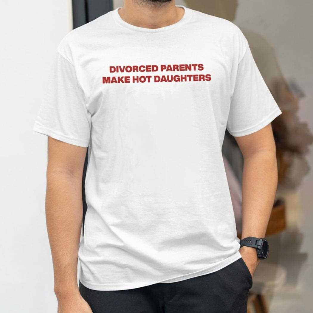 Divorced Parents Make Hot Daughters Shirt Divorced Parents Make Hot Daughters Shirt