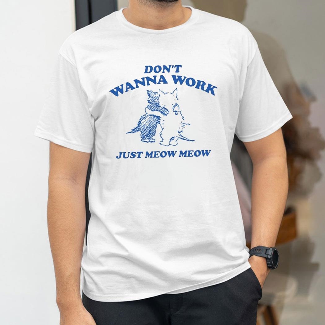 Dont Wanna Work Just Meow Meow Shirt Dont Wanna Work Just Meow Meow Shirt
