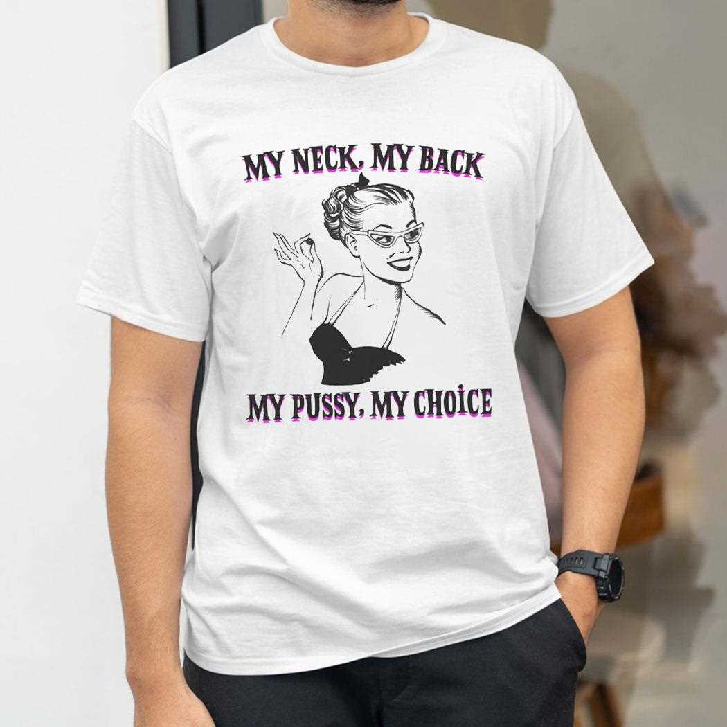 My Neck My Back My Pussy My Choice Shirt My Neck My Back My Pussy My Choice Shirt