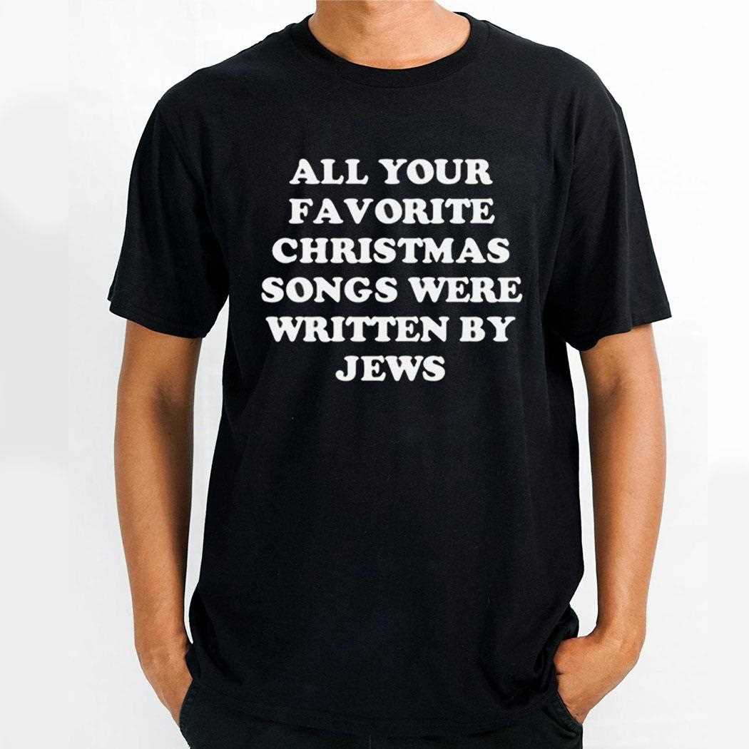 All Your Favorite Christmas Songs Were Written By Jews Shirt All Your Favorite Christmas Songs Were Written By Jews Shirt