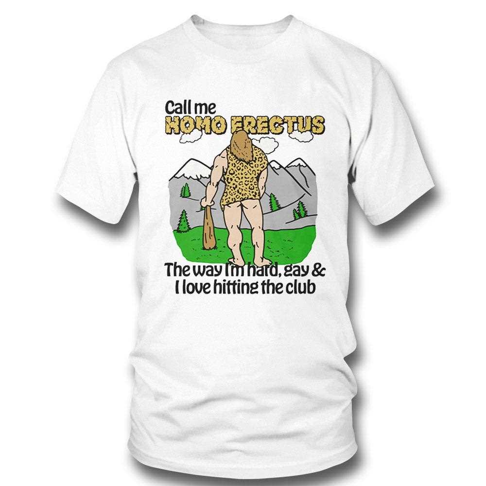 Call Me Homo Erectus The Way Im Hard Gay And I Love Hitting The Club Shirt