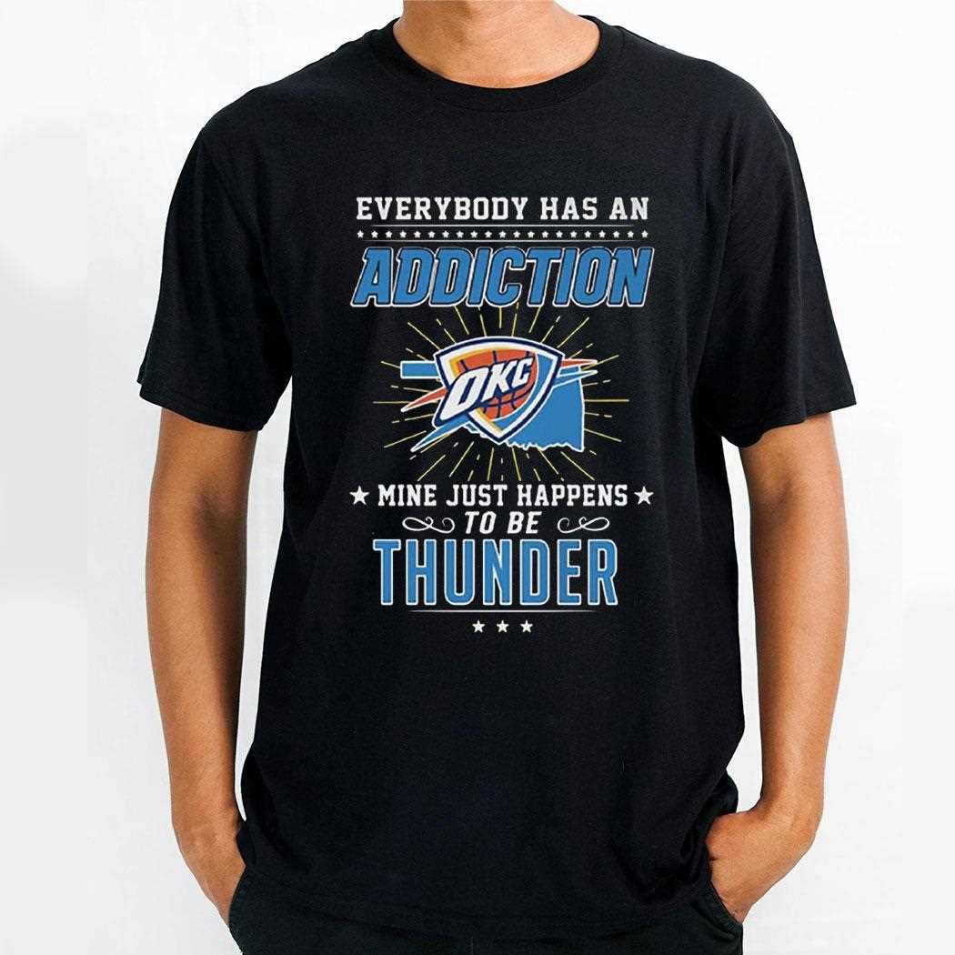 Everybody Has An Addiction Okc Mine Just Happens To Be Thunder Shirt