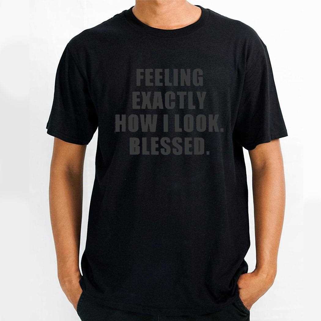 Feeling Exactly How I Look Blessed Shirt