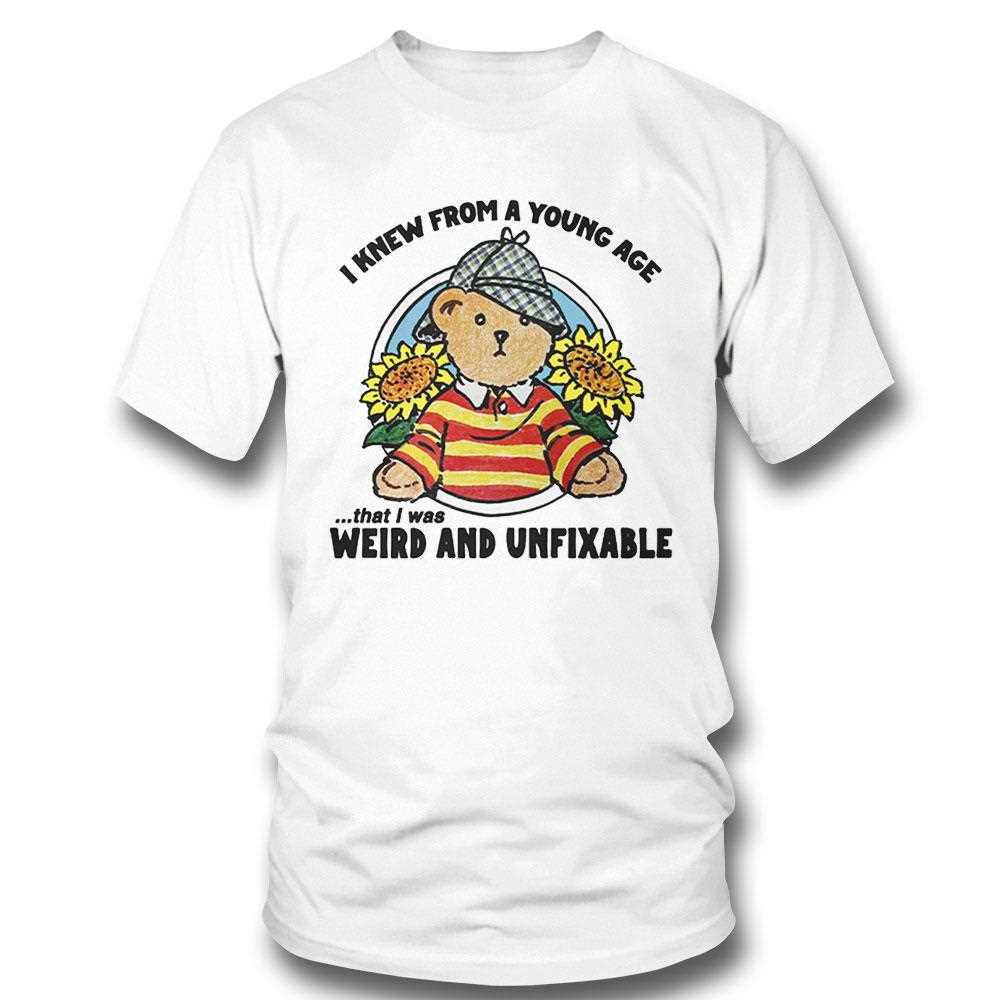 I Knew From A Young Age That I Was Weird And Unfixable Shirt