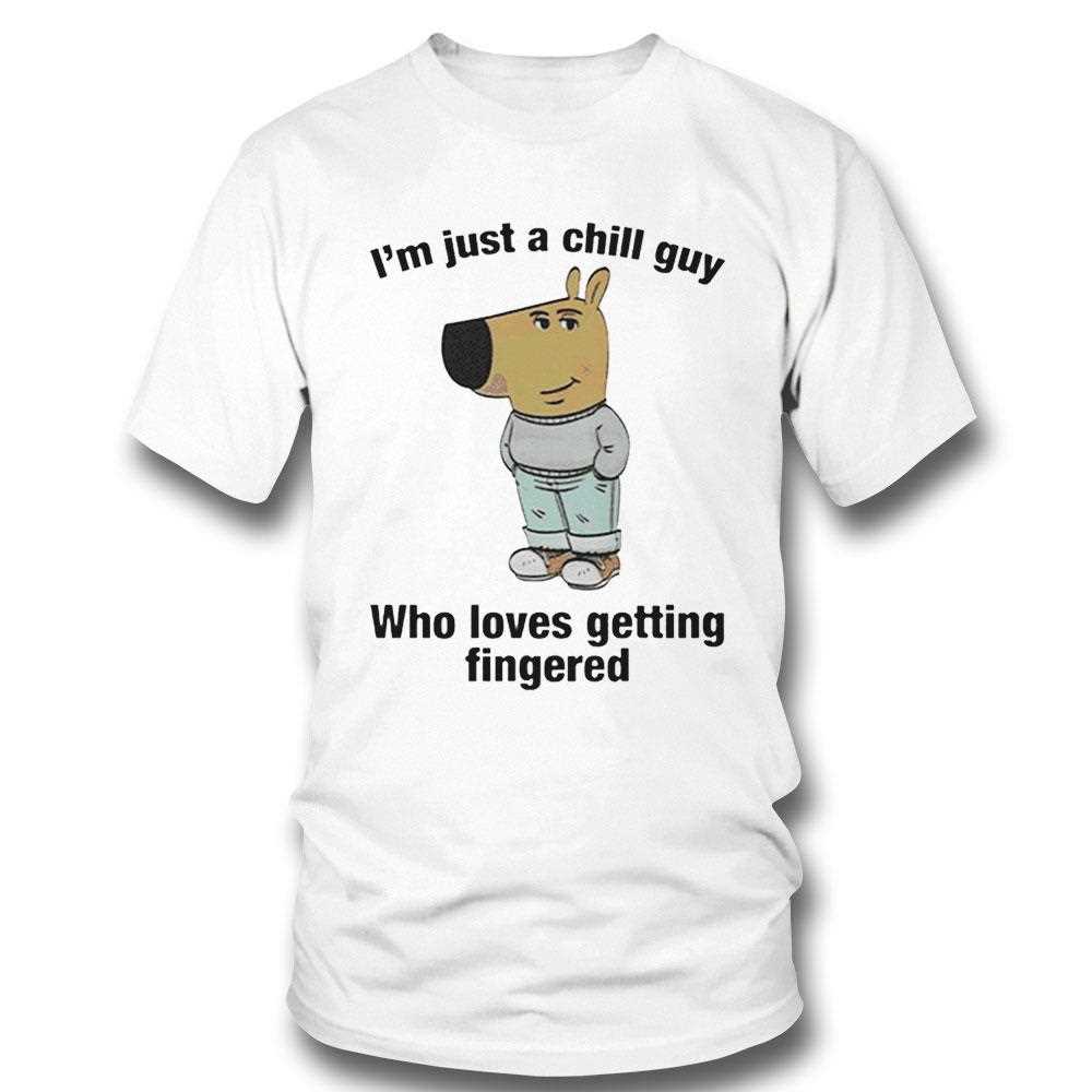 Im Just A Chill Guy Who Loves Getting Fingered Shirt