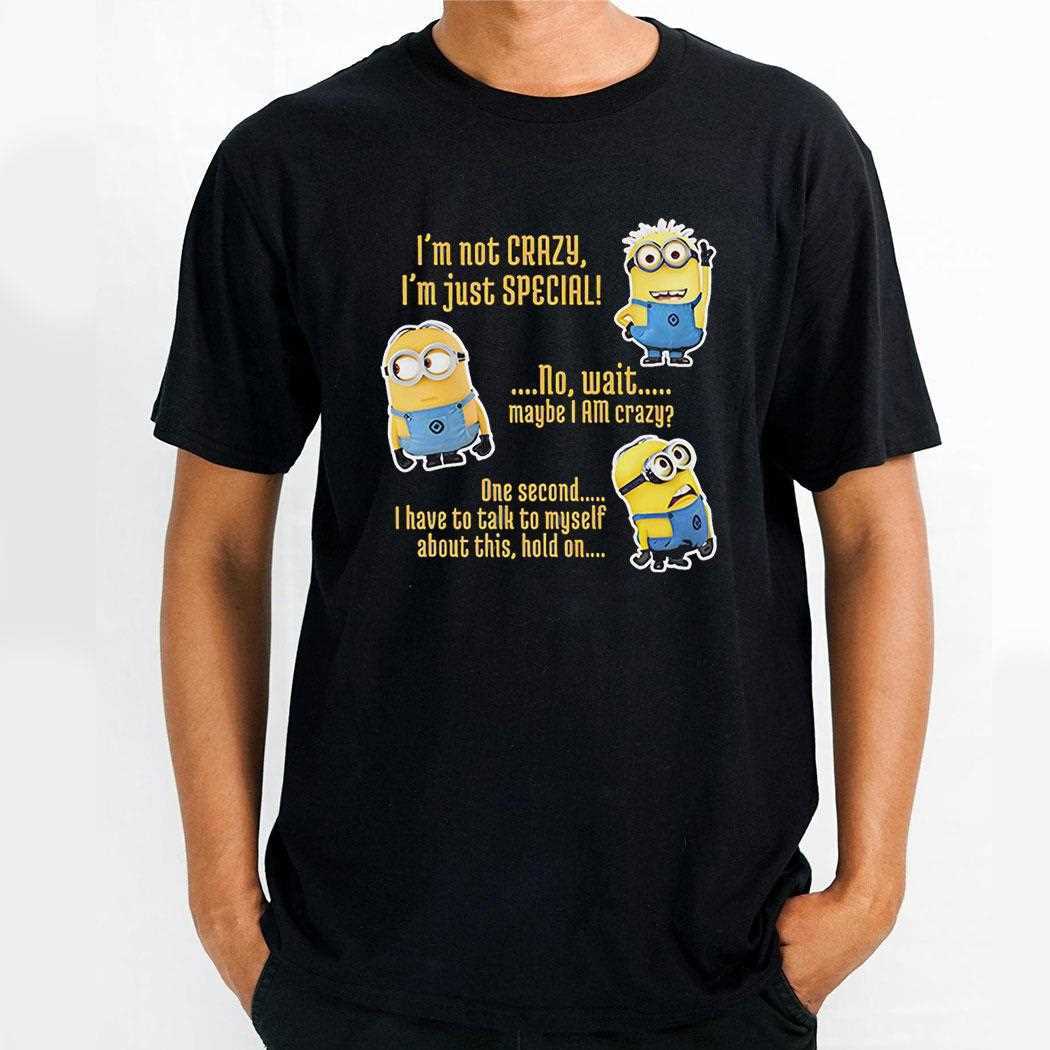 Minion Im Not Crazy Im Just Special No Wait Maybe I Am Crazy Shirt Hoodie