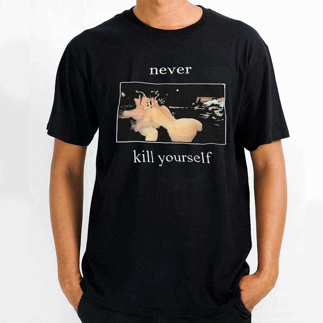 Never Kill Yourself Shirt Hoodie