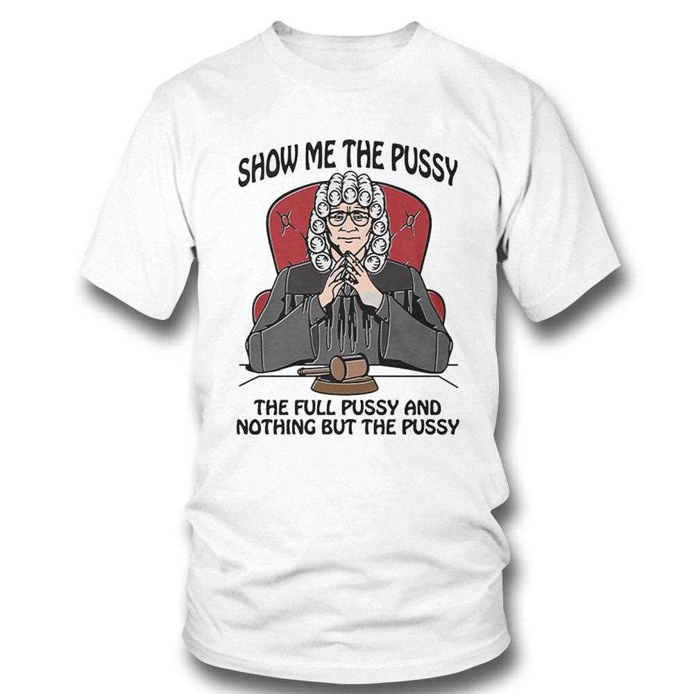 Show Me The Pussy The Full Pussy And Nothing But The Pussy Shirt