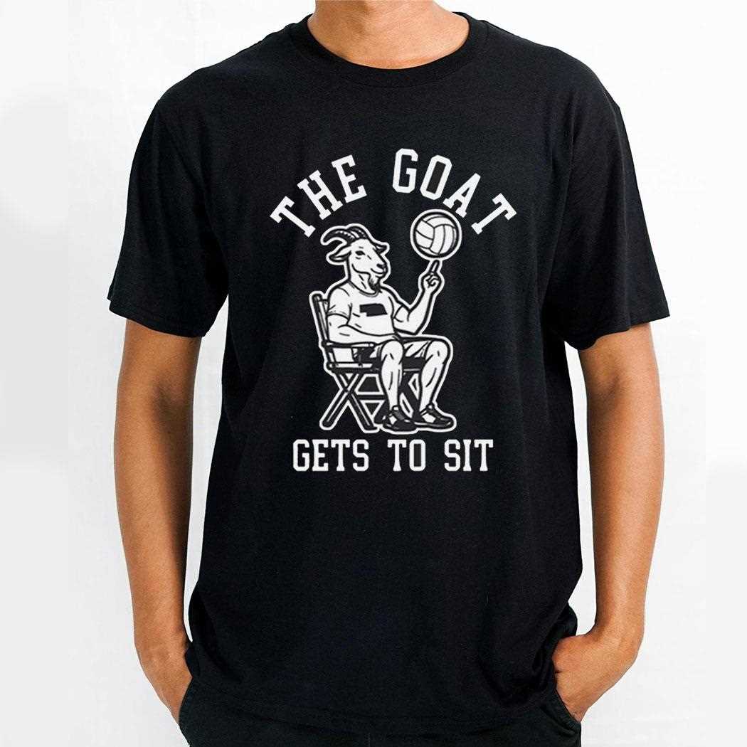 The Goat Gets To Sit Shirt