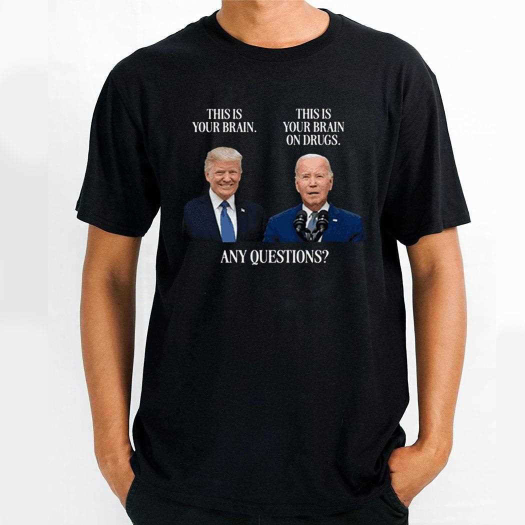 Trump This Is Your Brain Biden This Is Your Brain On Drugs Any Questions Shirt Trump This Is Your Brain Biden This Is Your Brain On Drugs Any Questions Shirt