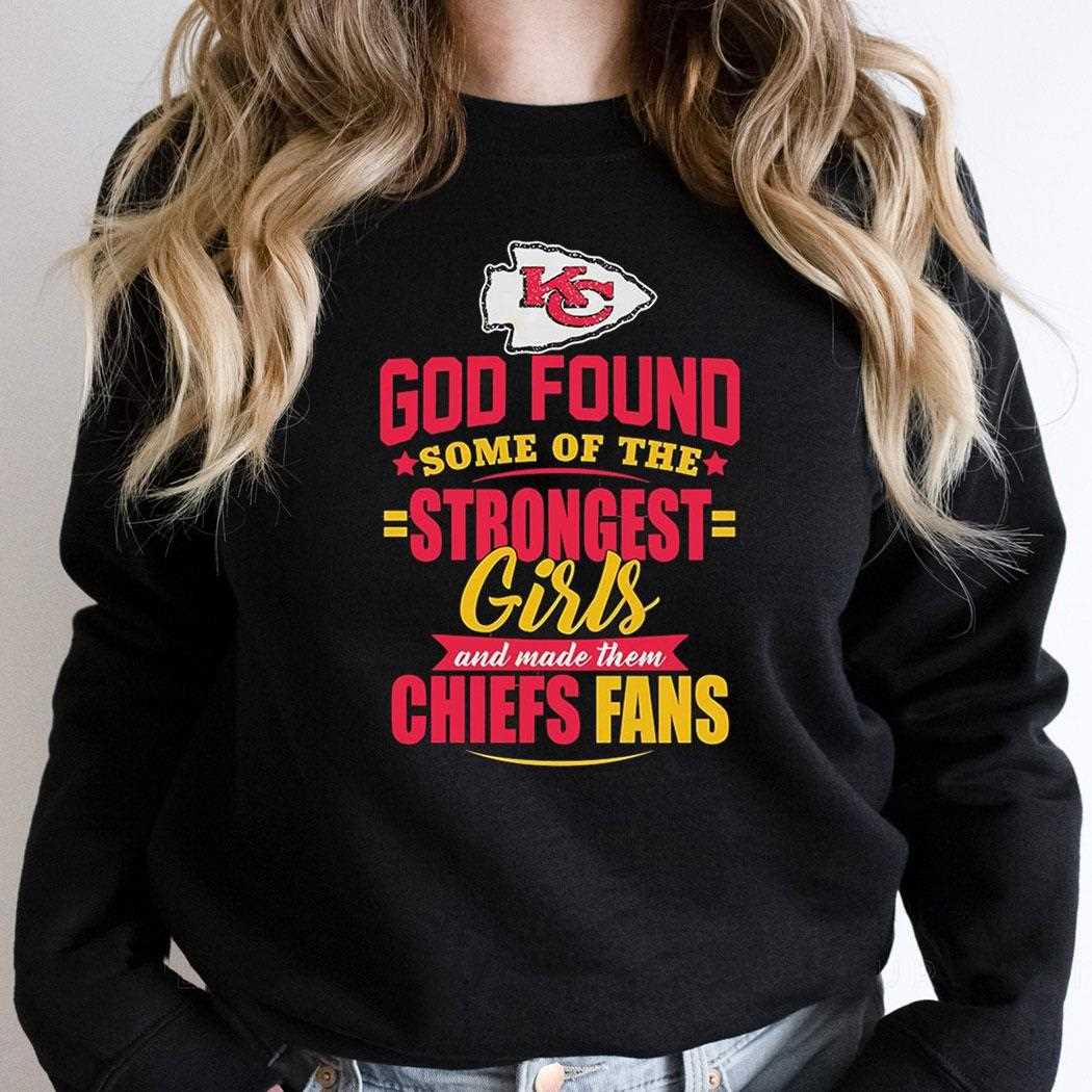 God Found Some Of The Strongest Girls And Made Them Kansas City Chiefs Fan Shirt God Found Some Of The Strongest Girls And Made Them Kansas City Chiefs Fan Shirt