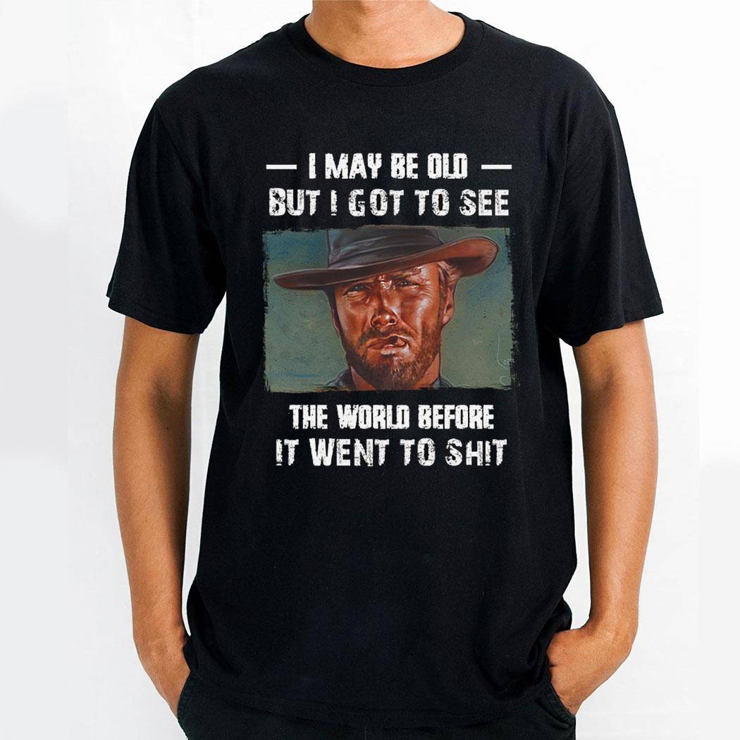 Clint Eastwood I May Be Old But I Got To See The World Before It Went To Shishirt Hoodie