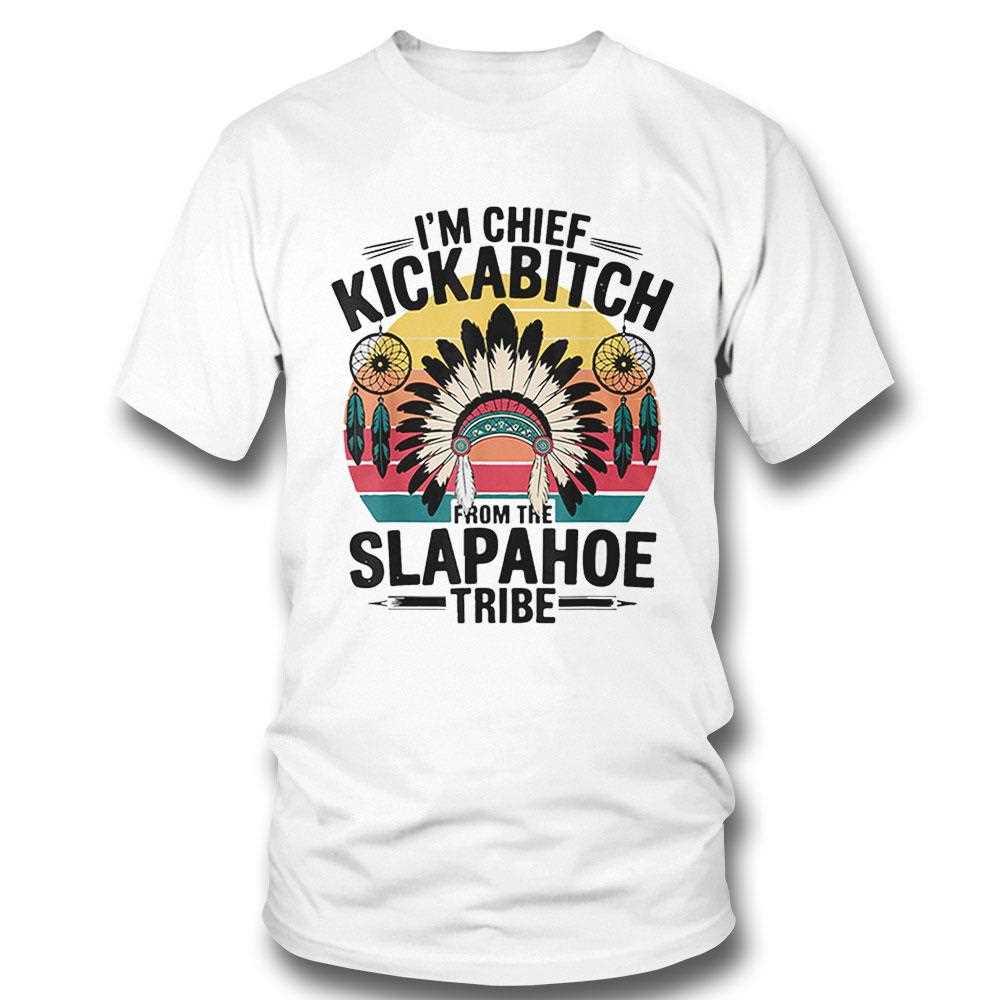 Im Chief Kickabitch From The Slapahoe Tribe Shirt