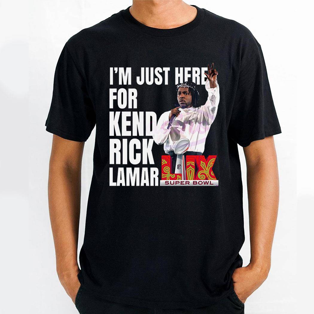 Im Just Here For Kendrick Lamar Super Bowl 2025 Halftime Show Shirt Hoodie