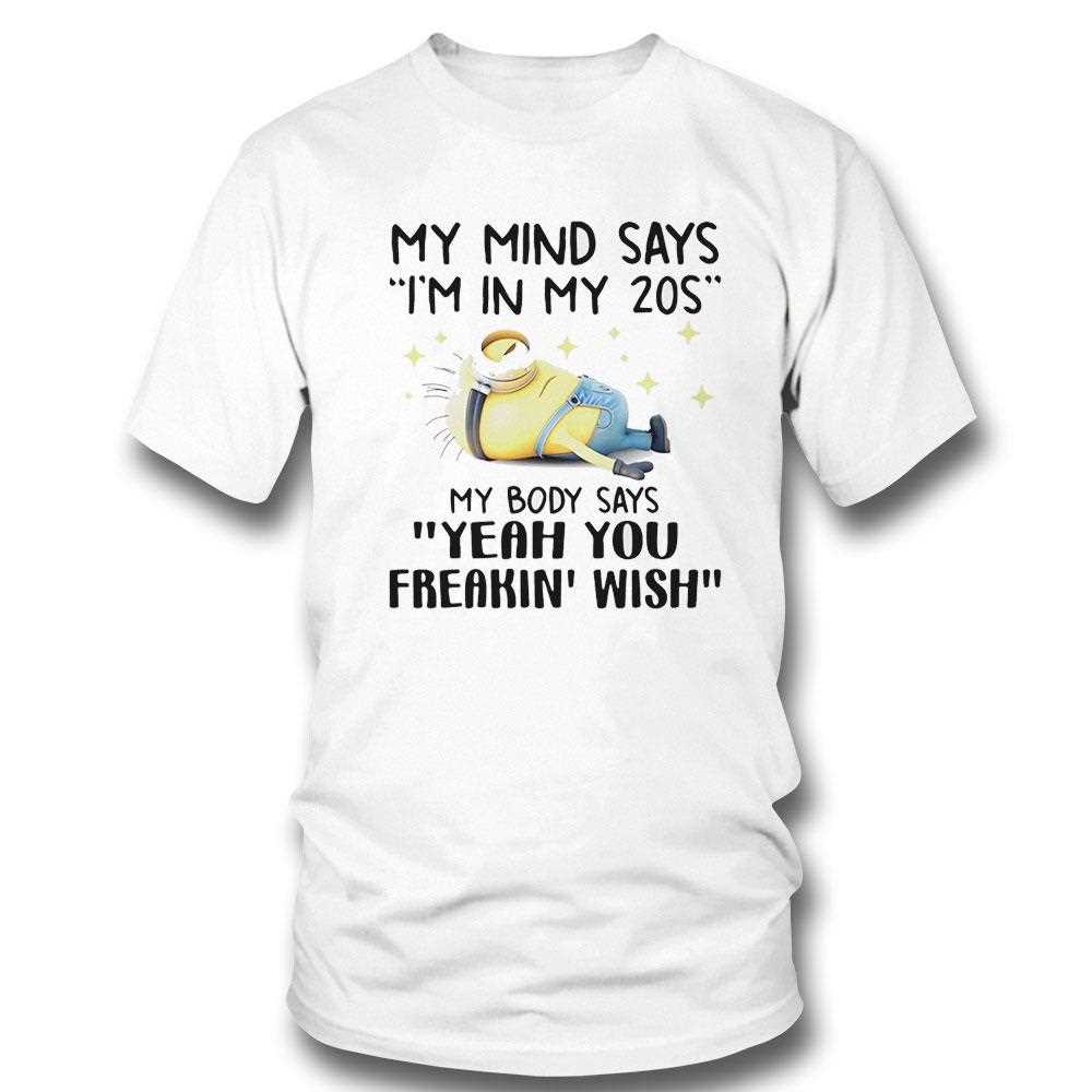 Minion My Mind Says Im In My 20s My Body Says Yeah You Freakin Wish Shirt