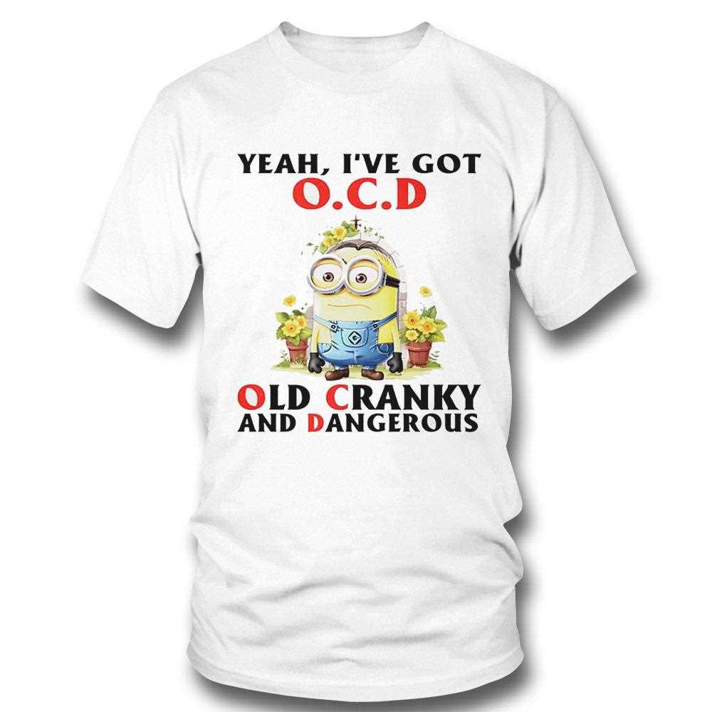 Minion Yeah Ive Got Ocd Old Cranky And Dangerous Shirt Minion Yeah Ive Got Ocd Old Cranky And Dangerous Shirt