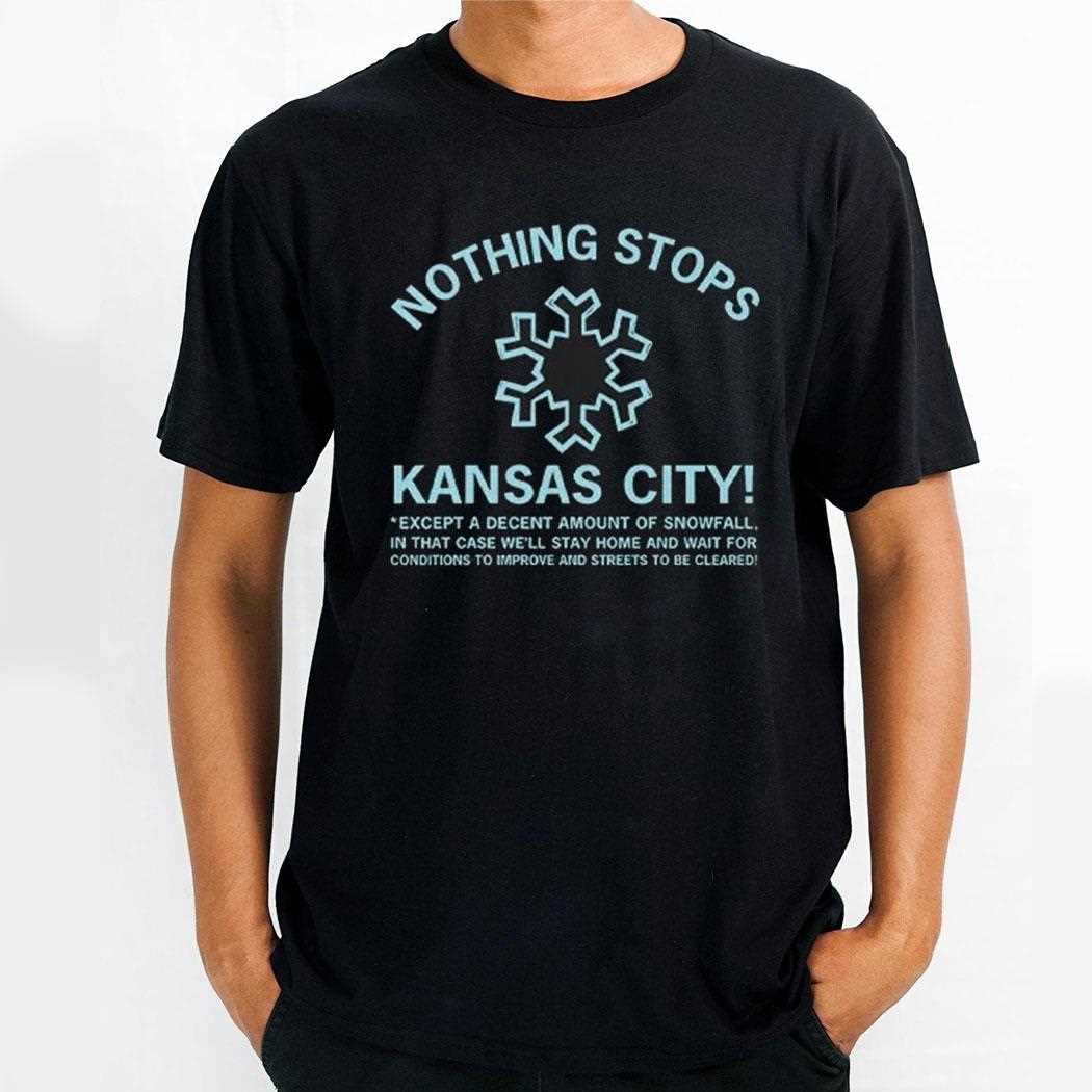 Nothing Stops Kansas City Except A Decent Amount Of Snowfall Shirt