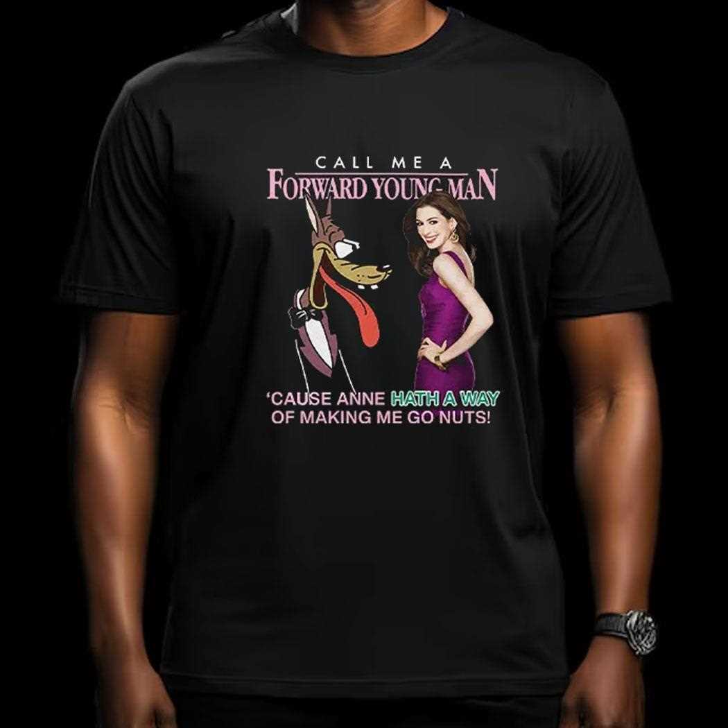 Call Me A Forward Young Man Cause Anne Hath A Way Of Making Me Go Nuts Shirt