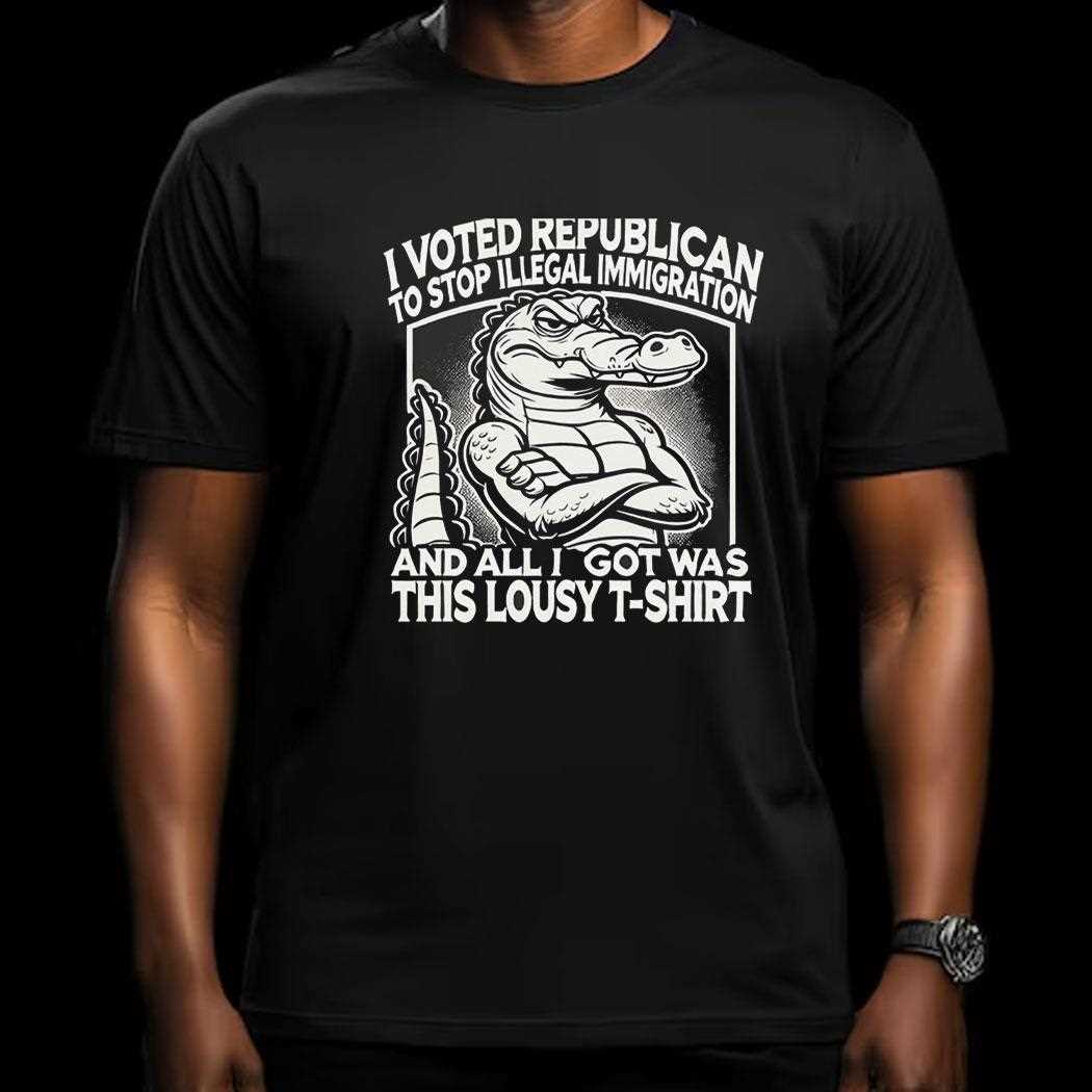 I Voted Republican To Stop Illegal Immigration And I Got Was This Lousy T Shirt Shirt