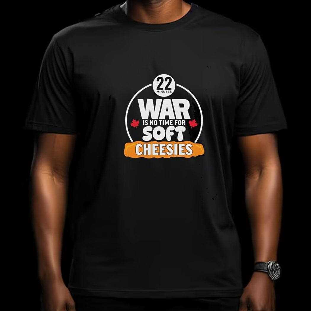 War Is No Time For Soft Cheesies 22 Minutes Shirt