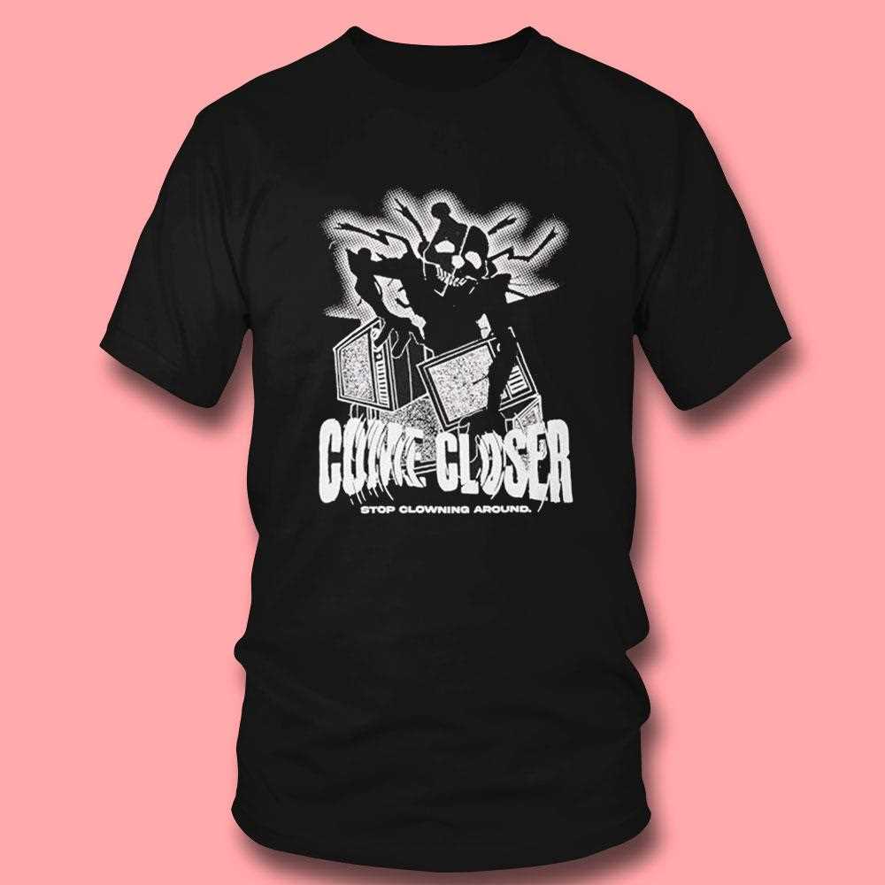 Come Closer Stop Clowning Around Shirt