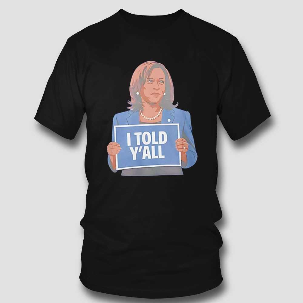 Kamala Harris I Told Yall Shirt Kamala Harris I Told Yall Shirt