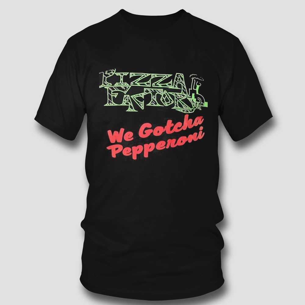 Pizza Factory We Gotcha Pepperoni Shirt Pizza Factory We Gotcha Pepperoni Shirt