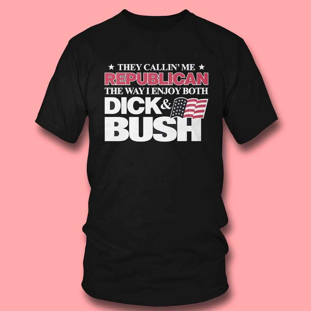 They Callin Me Republican The Way I Enjoy Both Dick Bush Shirt