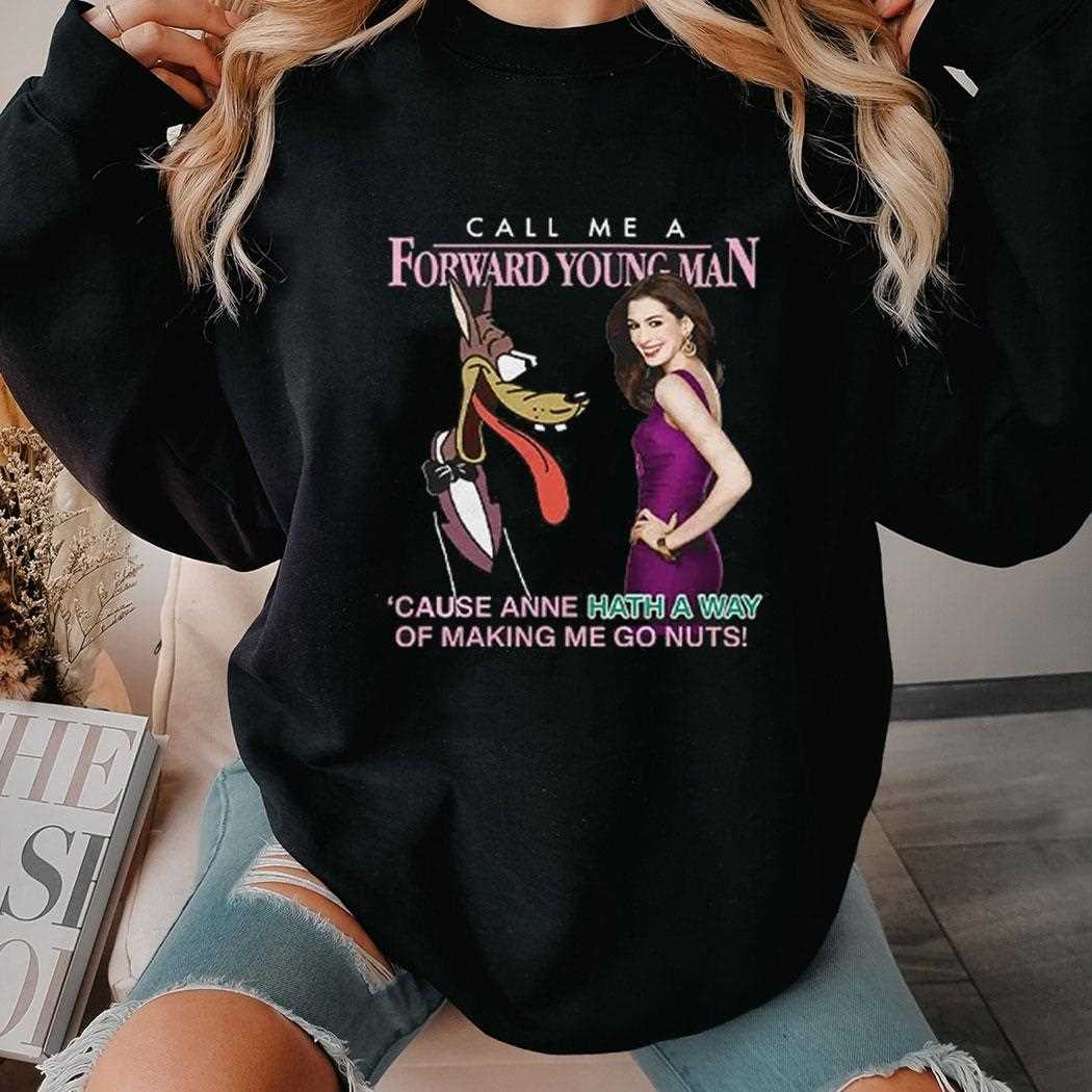 Call Me A Forward Young Man Cause Anne Hath A Way Of Making Me Go Nuts Shirt