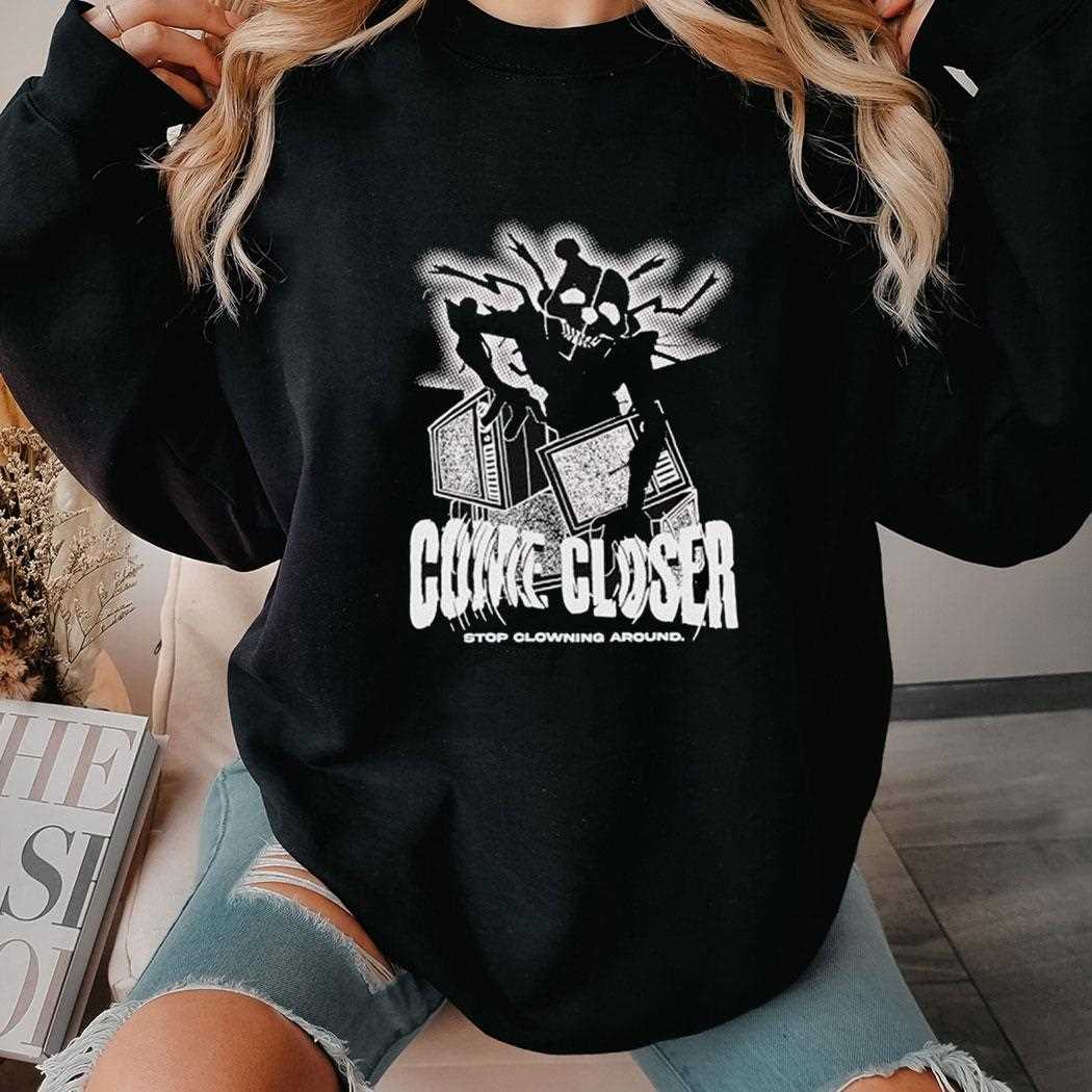 Come Closer Stop Clowning Around Shirt