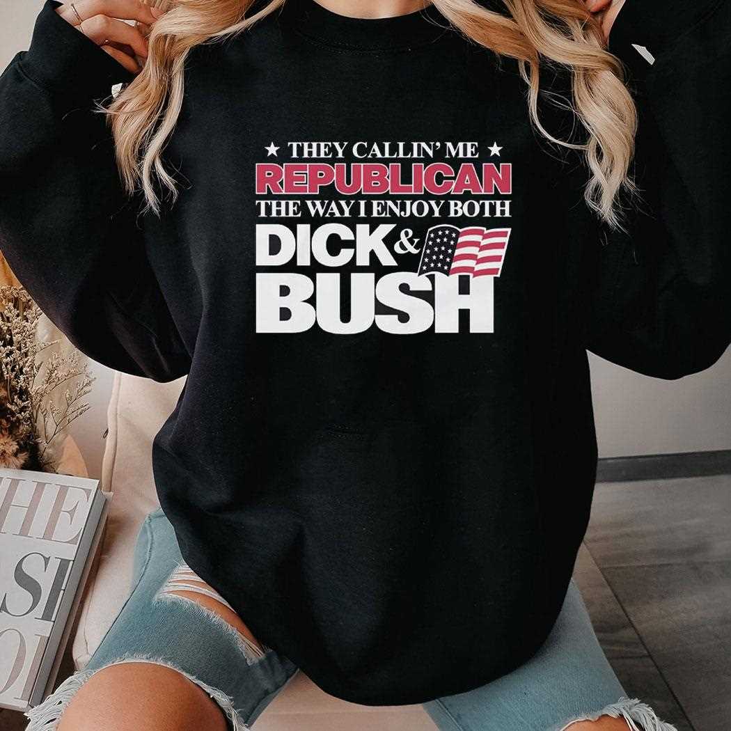 They Callin Me Republican The Way I Enjoy Both Dick Bush Shirt