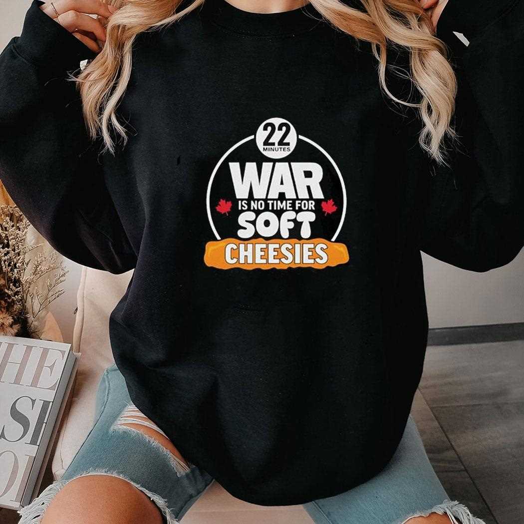 War Is No Time For Soft Cheesies 22 Minutes Shirt