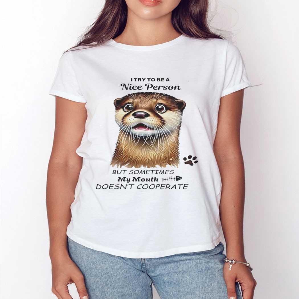 Otter I Try To Be A Nice Person But Sometimes My Mouth Doesnt Cooperate Shirt Otter I Try To Be A Nice Person But Sometimes My Mouth Doesnt Cooperate Shirt
