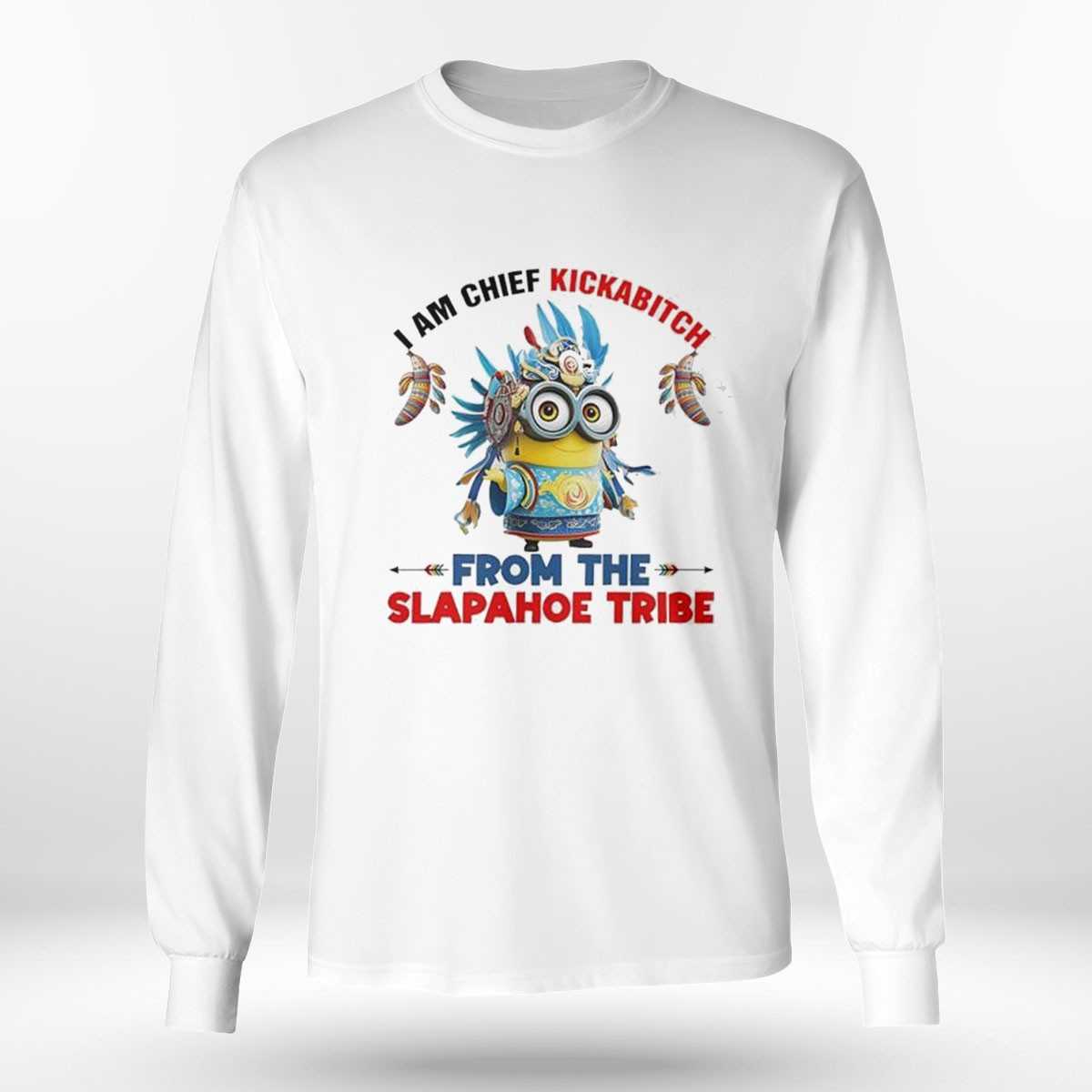 Minions I Am Chief Kickabitch From The Slapahoe Tribe Shirt Minions I Am Chief Kickabitch From The Slapahoe Tribe Shirt