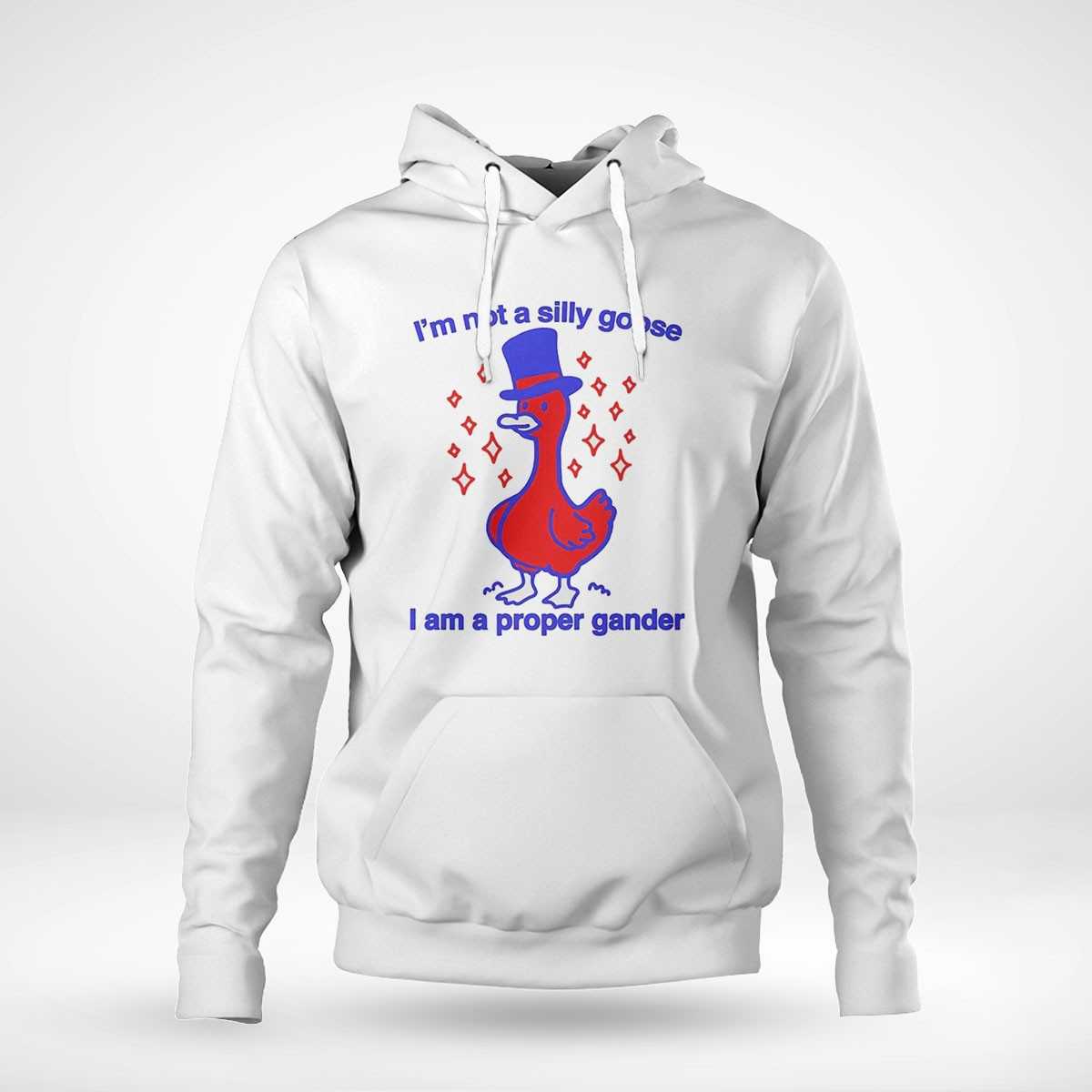 Im Not A Silly Goose I Am A Proper Gander Shirt Im Not A Silly Goose I Am A Proper Gander Shirt