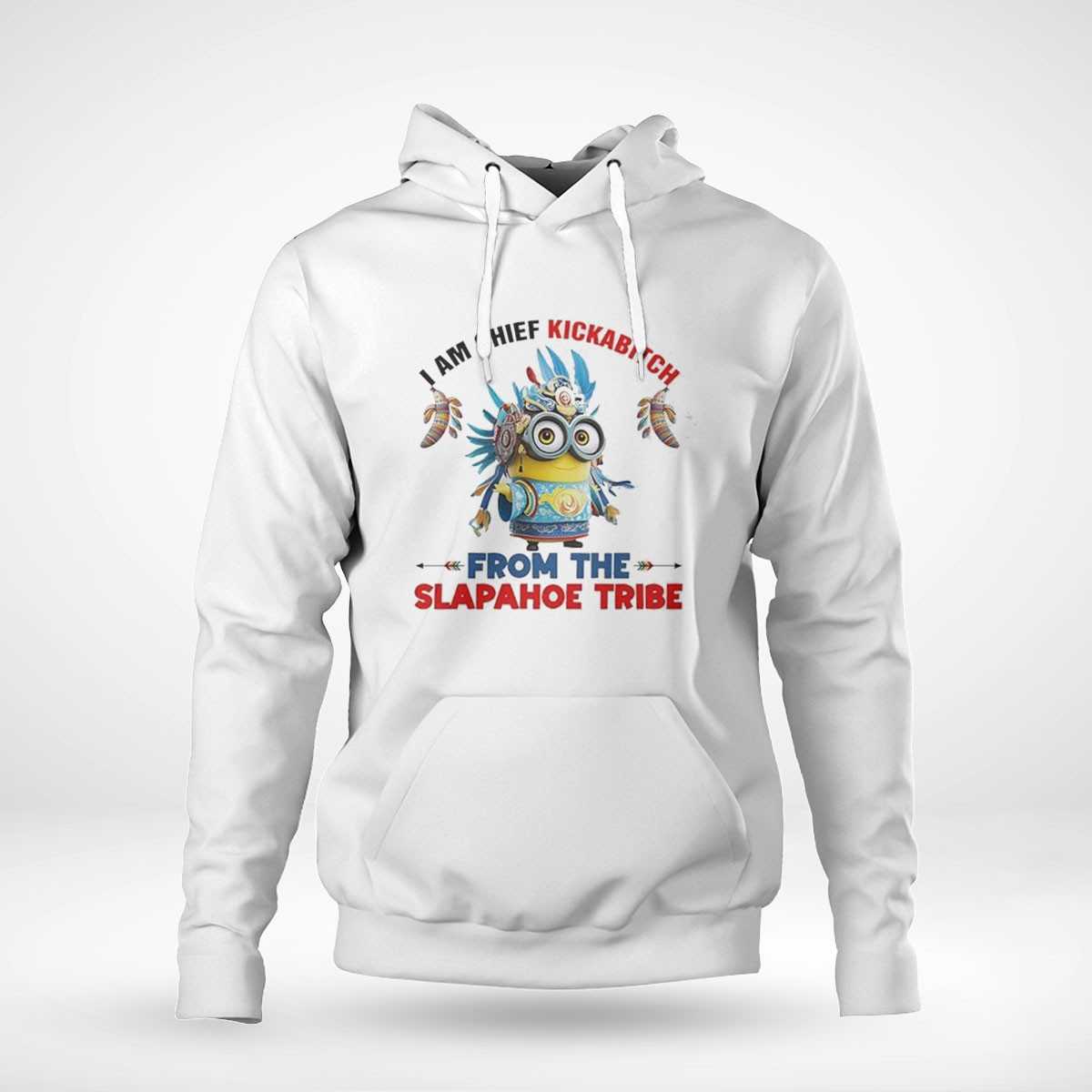 Minions I Am Chief Kickabitch From The Slapahoe Tribe Shirt Minions I Am Chief Kickabitch From The Slapahoe Tribe Shirt