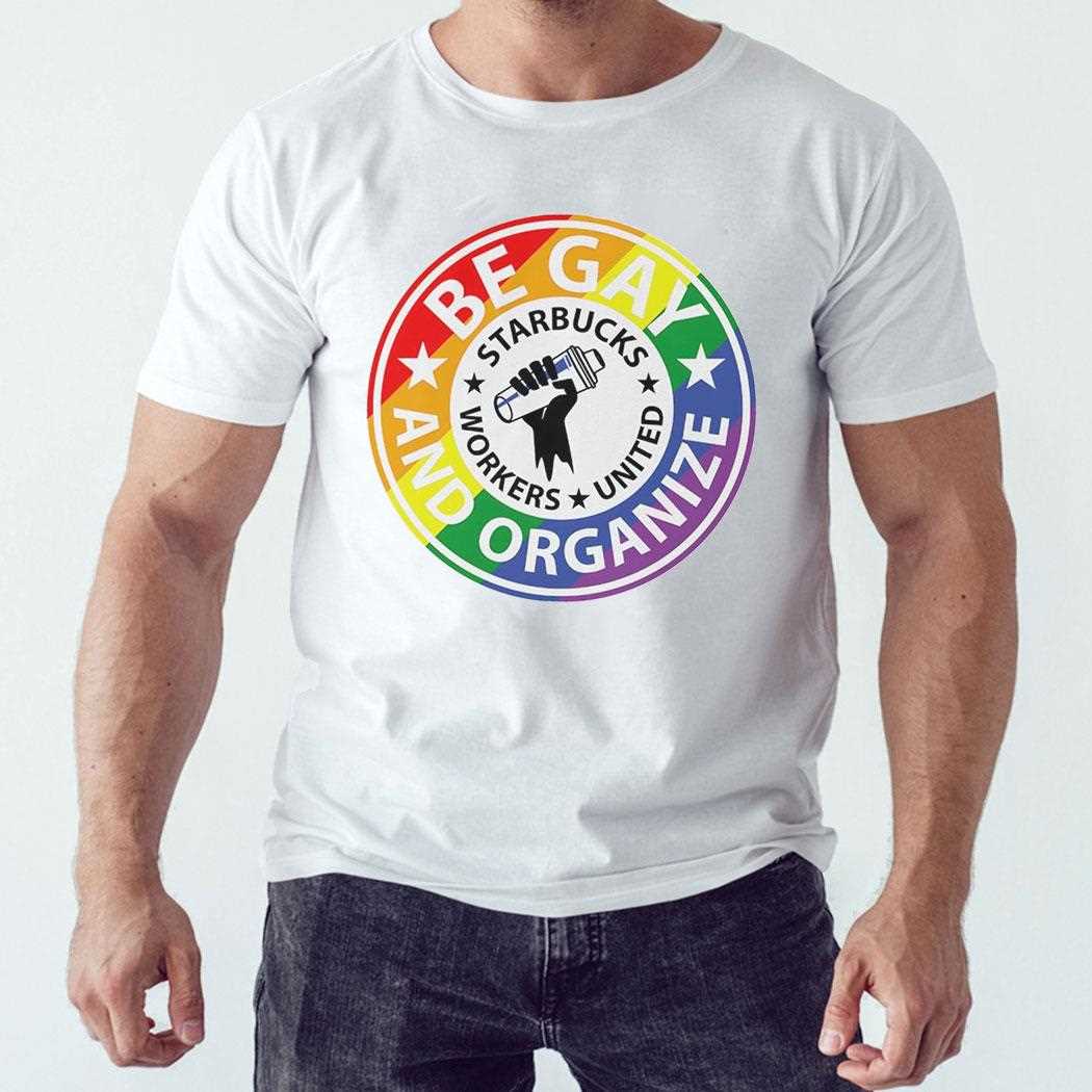 Be Gay And Organize Sarbucks Workers United Shirt Be Gay And Organize Sarbucks Workers United Shirt