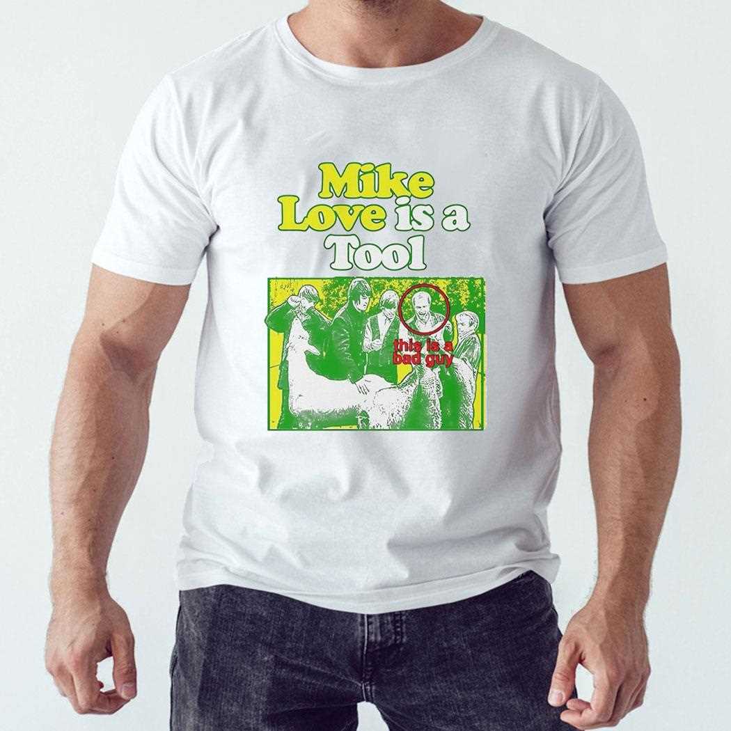 Mike Love Is A Tool This Is A Bad Guy Shirt