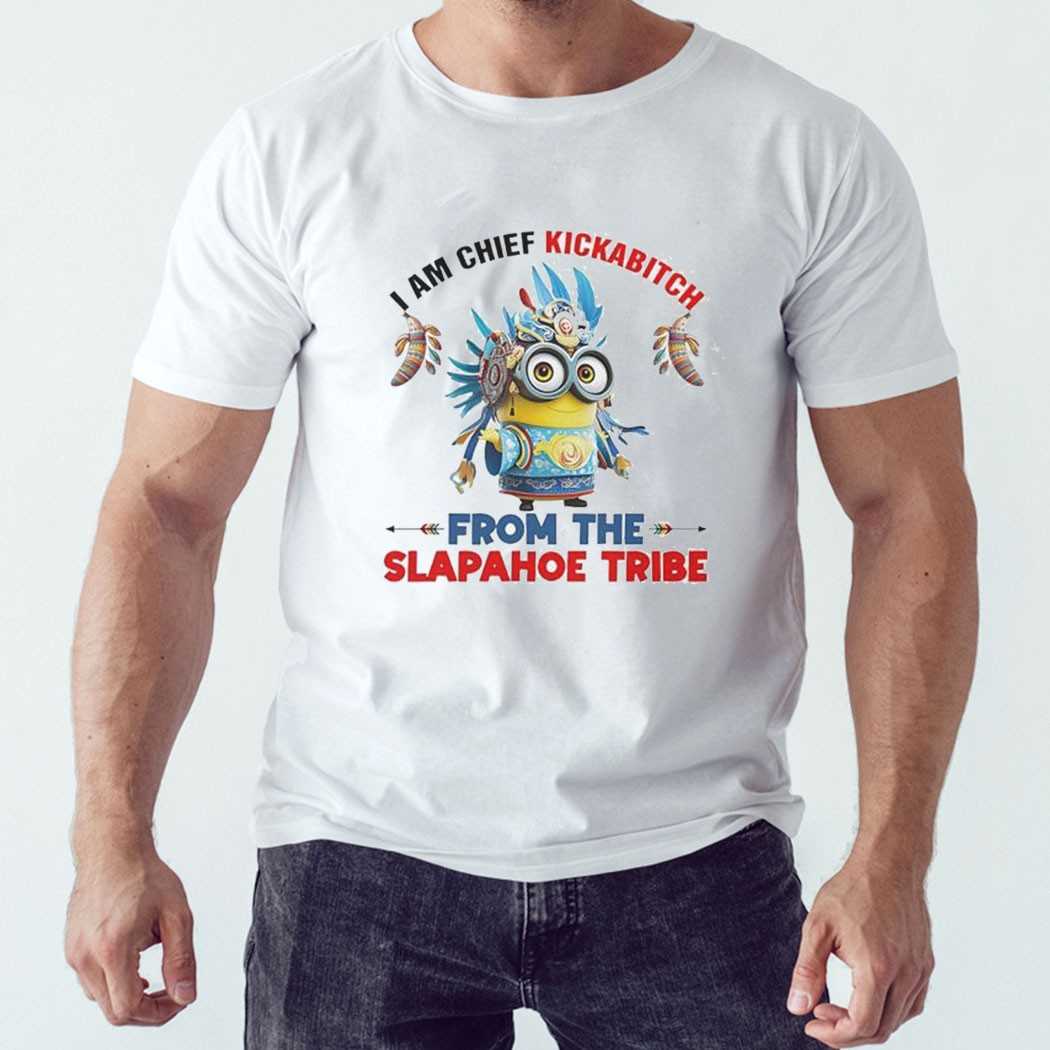 Minions I Am Chief Kickabitch From The Slapahoe Tribe Shirt Minions I Am Chief Kickabitch From The Slapahoe Tribe Shirt