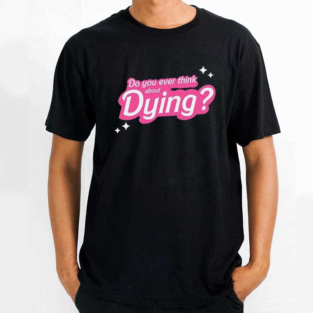 Do You Ever Think About Dying Shirt